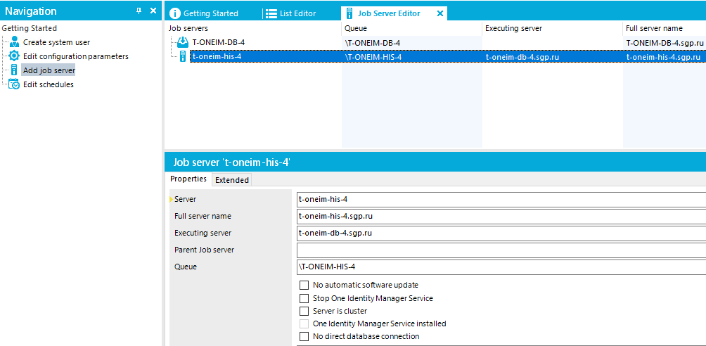 Navigation Getting Started Create system user Edit configuration parameters Add job Edit schedules O Getting Started Job servers T-0NElM-D8-4 List Editor Job Server Editor \T-0NElM-D8-4 _HlS_4 x Executing server t-oneim-db4domain Full server name T-0NElM-Da4.domain t-oneim-his4domain Job server It-oneim -his-4 Properties Extended Full server name Executirrg server Parent Job server t-oneim-his4 t-oneim-his4 domain t-oneim-db4 domain \T-0NElM-HlS4 No automatic software update Stop One Identity Manager Service Server is cluster One Identity Manager Service installed No direct data base co nnection 